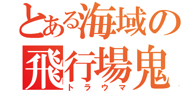 とある海域の飛行場鬼（トラウマ）