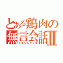 とある鶏肉の無言会話Ⅱ（チキンレディオ）