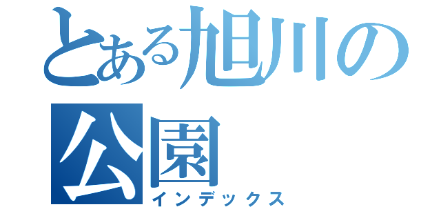 とある旭川の公園（インデックス）