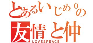 とあるいじめ０の友情と仲（ＬＯＶＥ＆ＰＥＡＣＥ）