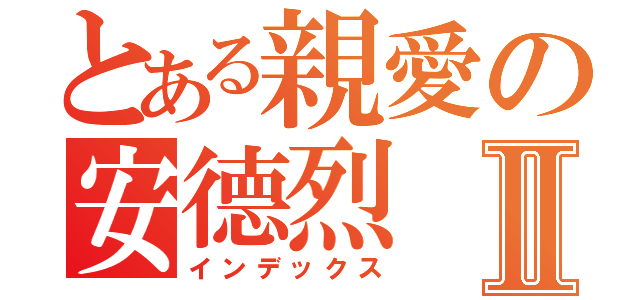 とある親愛の安德烈Ⅱ（インデックス）