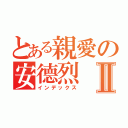 とある親愛の安德烈Ⅱ（インデックス）