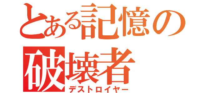 とある記憶の破壊者（デストロイヤー）