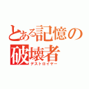 とある記憶の破壊者（デストロイヤー）