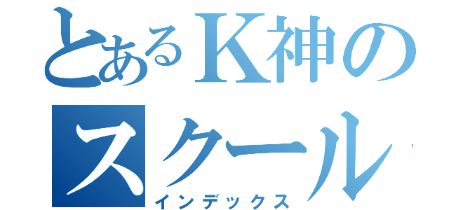 とあるＫ神のスクールライフ（インデックス）