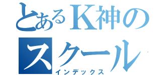 とあるＫ神のスクールライフ（インデックス）