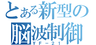 とある新型の脳波制御（ＹＦ－２１）