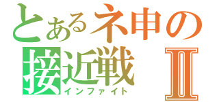 とあるネ申の接近戦Ⅱ（インファイト）