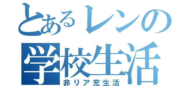 とあるレンの学校生活（非リア充生活）