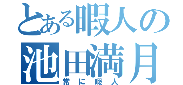 とある暇人の池田満月（常に暇人）