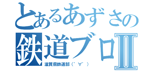 とあるあずさの鉄道ブログⅡ（滋賀県鉄道部（゜∀゜））