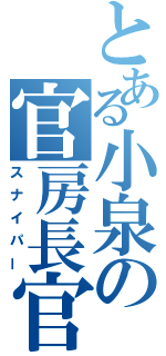 とある小泉の官房長官（スナイパー）