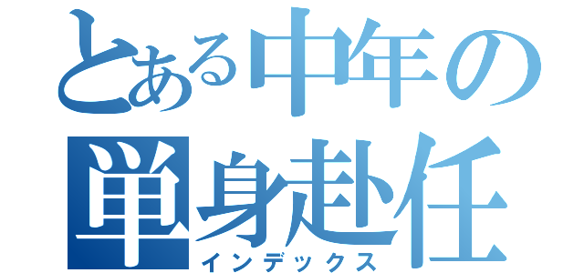 とある中年の単身赴任鬱（インデックス）