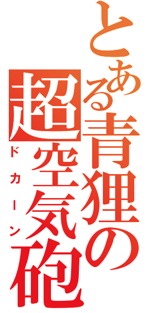 とある青狸の超空気砲（ドカーン）