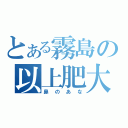 とある霧島の以上肥大（鼻のあな）