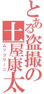 とある盗撮の土屋康太（ムッツリーニ）