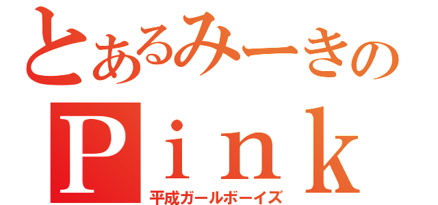 とあるみーきのＰｉｎｋｙｓ（平成ガールボーイズ）