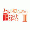 とある初心者の上達法Ⅱ（ガチになれ）