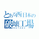 とある西日本の破壊工場（ＨＡＴＡＢＵ）