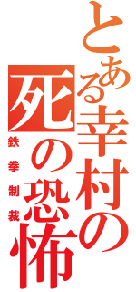 とある幸村の死の恐怖（鉄拳制裁）