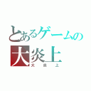 とあるゲームの大炎上（大炎上）