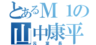 とあるＭ１の山中康平（元室長）