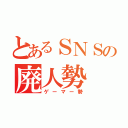 とあるＳＮＳの廃人勢（ゲーマー勢）