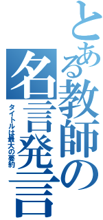 とある教師の名言発言（タイトルは最大の要約）