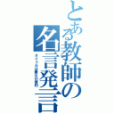 とある教師の名言発言（タイトルは最大の要約）