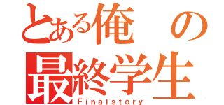 とある俺の最終学生（Ｆｉｎａｌｓｔｏｒｙ）