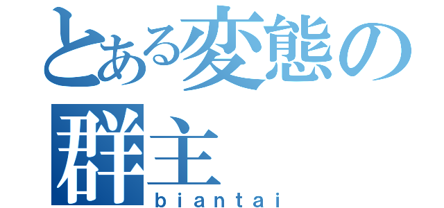 とある変態の群主（ｂｉａｎｔａｉ）