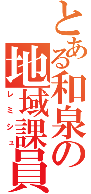 とある和泉の地域課員（レミシュ）