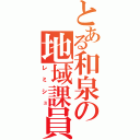 とある和泉の地域課員（レミシュ）