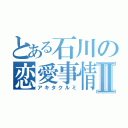 とある石川の恋愛事情Ⅱ（アキタクルミ）