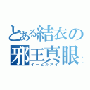 とある結衣の邪王真眼（イービルアイ）