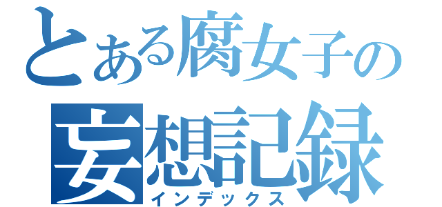 とある腐女子の妄想記録（インデックス）