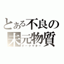 とある不良の未元物質（ダークマター）