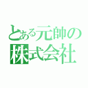 とある元帥の株式会社（）