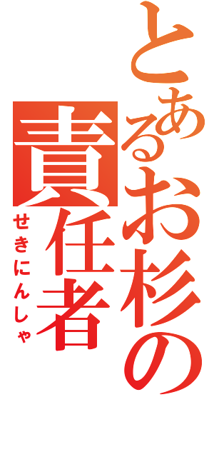 とあるお杉の責任者（せきにんしゃ）