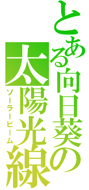 とある向日葵の太陽光線（ソーラービーム）