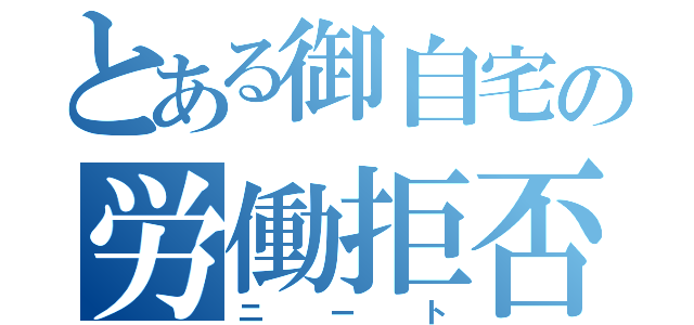 とある御自宅の労働拒否者（ニート）