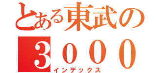 とある東武の３００００系（インデックス）