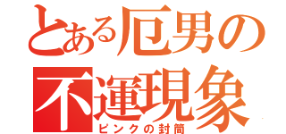 とある厄男の不運現象（ピンクの封筒）