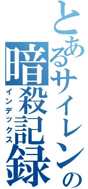 とあるサイレンの暗殺記録（インデックス）