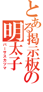 とある掲示板の明太子（バーサスカツマ）