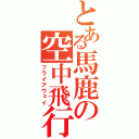 とある馬鹿の空中飛行（フライアウェイ）