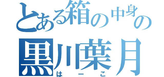 とある箱の中身の黒川葉月（はーこ）