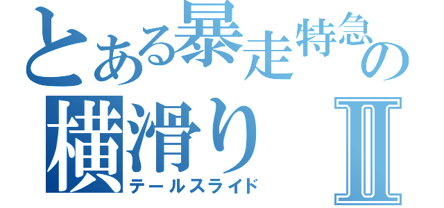 とある暴走特急の横滑りⅡ（テールスライド）