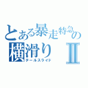 とある暴走特急の横滑りⅡ（テールスライド）