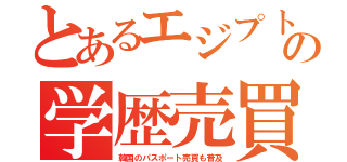 とあるエジプトの学歴売買（韓国のパスポート売買も普及）